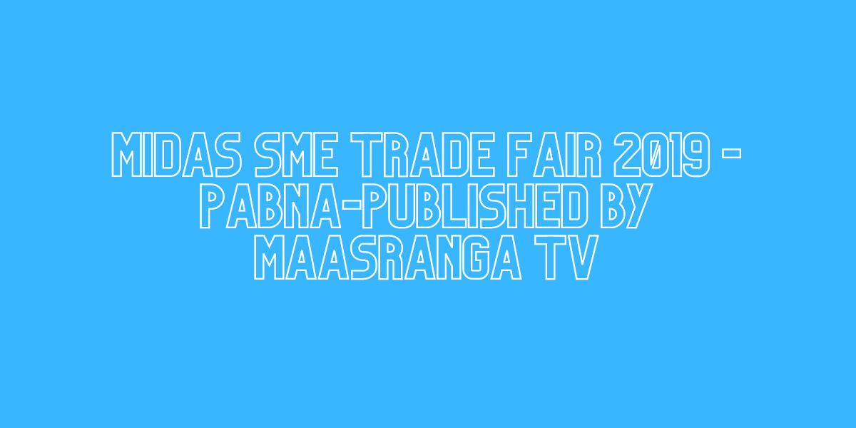 MIDAS SME TRADE FAIR 2019 -PABNA-Published By Maasranga TV