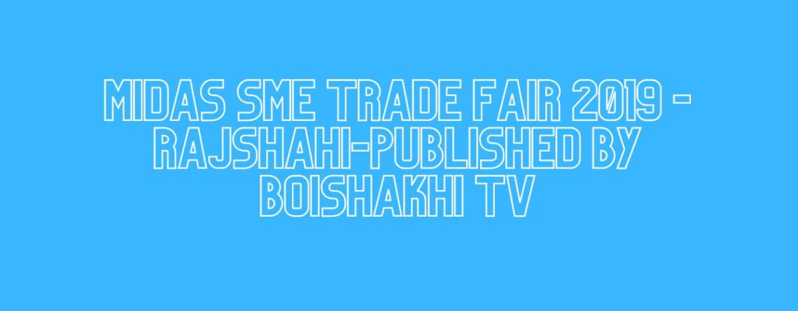 MIDAS SME TRADE FAIR 2019 -Rajshahi-Published By Boishakhi TV