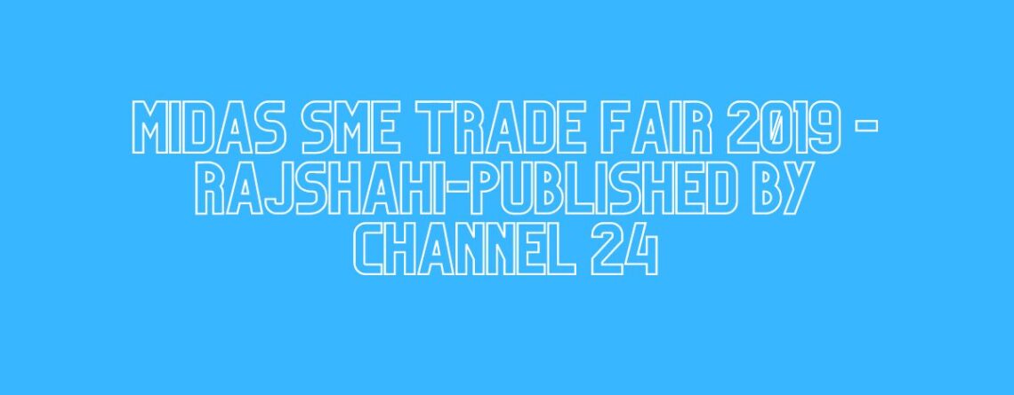 MIDAS SME TRADE FAIR 2019 -Rajshahi-Published By Channel 24