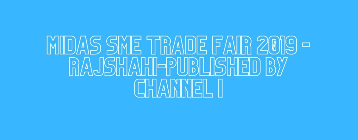 MIDAS SME TRADE FAIR 2019 -Rajshahi-Published By Channel I